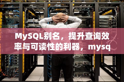 MySQL别名，提升查询效率与可读性的利器，mysql别名用法