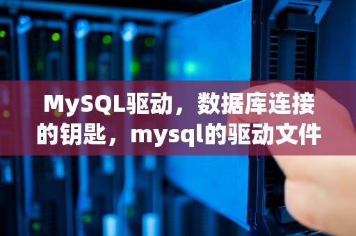 MySQL驱动，数据库连接的钥匙，mysql的驱动文件在哪里