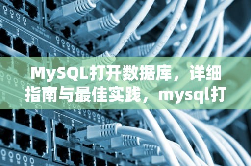 MySQL打开数据库，详细指南与最佳实践，mysql打开数据库的sql语句