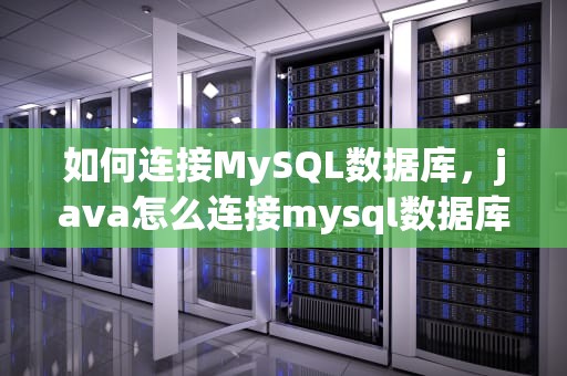 如何连接MySQL数据库，java怎么连接mysql数据库