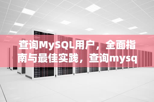查询MySQL用户，全面指南与最佳实践，查询mysql用户名