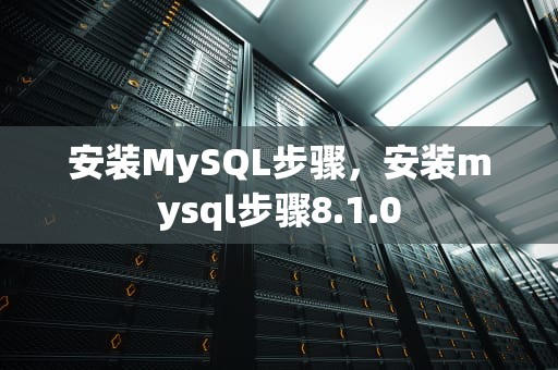 安装MySQL步骤，安装mysql步骤8.1.0