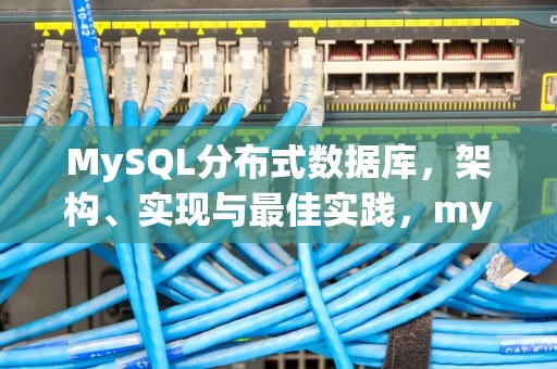 MySQL分布式数据库，架构、实现与最佳实践，mysql分布式集群