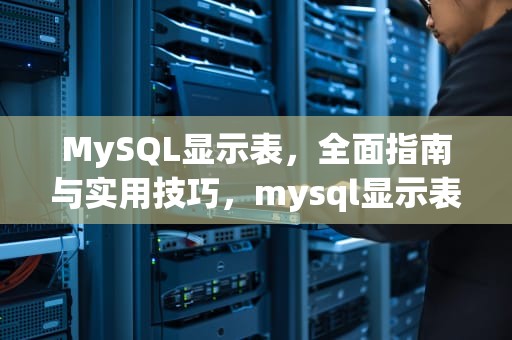 MySQL显示表，全面指南与实用技巧，mysql显示表的语句