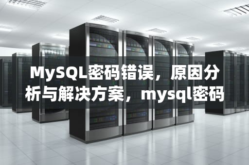 MySQL密码错误，原因分析与解决方案，mysql密码错误安装手册