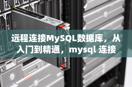 远程连接MySQL数据库，从入门到精通，mysql 连接远程数据库
