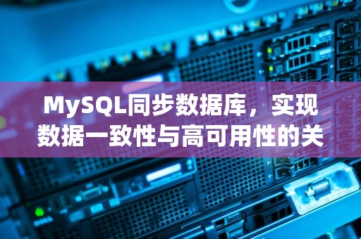 MySQL同步数据库，实现数据一致性与高可用性的关键策略