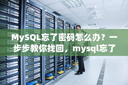 MySQL忘了密码怎么办？一步步教你找回，mysql忘了密码怎么改