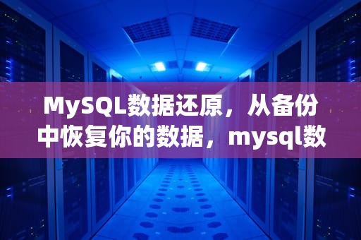 MySQL数据还原，从备份中恢复你的数据，mysql数据还原命令