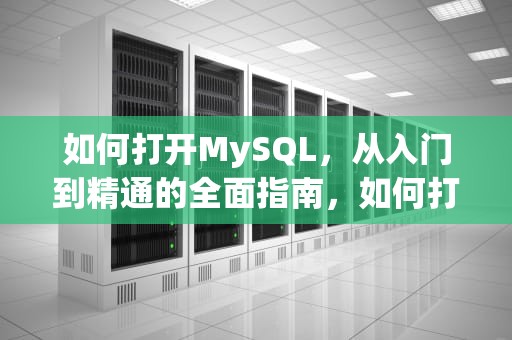 如何打开MySQL，从入门到精通的全面指南，如何打开mysql服务