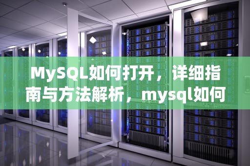 MySQL如何打开，详细指南与方法解析，mysql如何打开已有的数据库