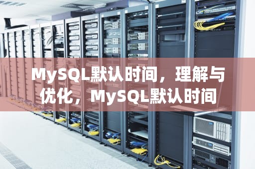 MySQL默认时间，理解与优化，MySQL默认时间