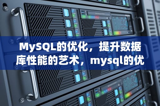 MySQL的优化，提升数据库性能的艺术，mysql的优化方式有哪些