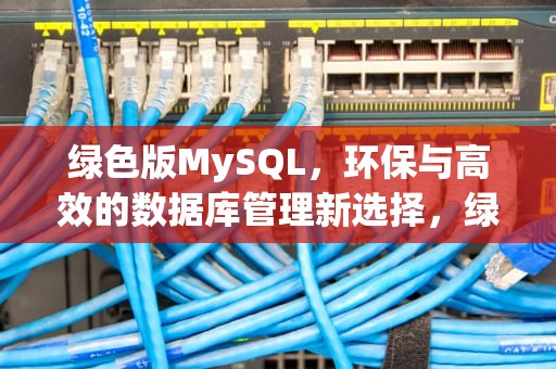 绿色版MySQL，环保与高效的数据库管理新选择，绿色版mysql安装教程