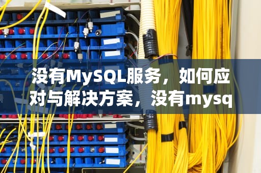 没有MySQL服务，如何应对与解决方案，没有mysql服务怎么办