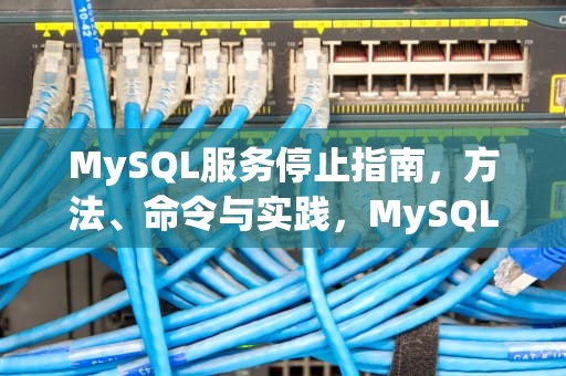 MySQL服务停止指南，方法、命令与实践，MySQL停止服务命令