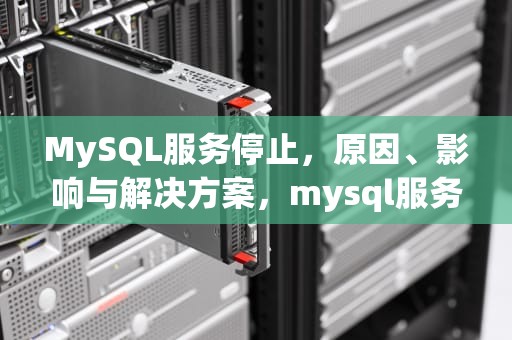 MySQL服务停止，原因、影响与解决方案，mysql服务停止命令