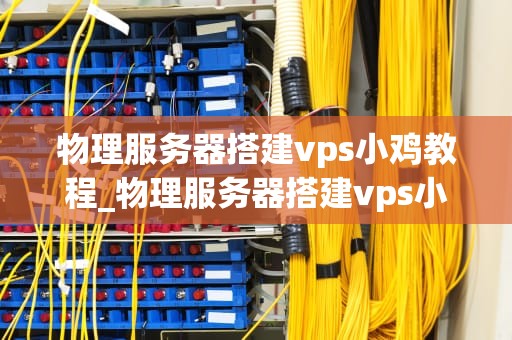 物理服务器搭建vps小鸡教程_物理服务器搭建vps小鸡教程_物理服务器搭建VPS小鸡教程