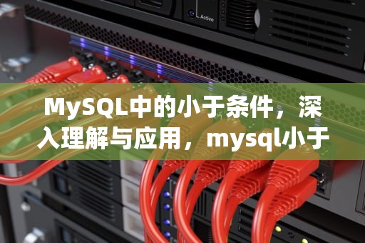 MySQL中的小于条件，深入理解与应用，mysql小于号转义符