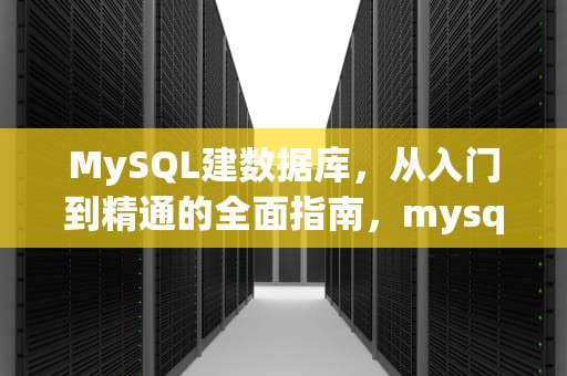 MySQL建数据库，从入门到精通的全面指南，mysql建数据库语句