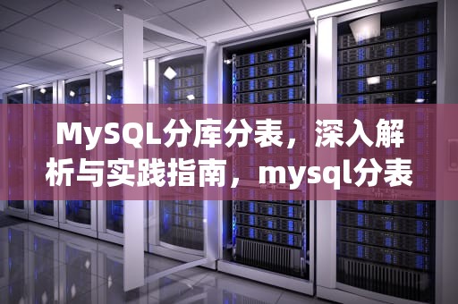 MySQL分库分表，深入解析与实践指南，mysql分表分库中间件