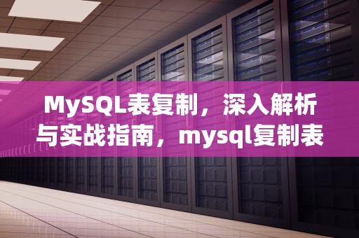 MySQL表复制，深入解析与实战指南，mysql复制表语句