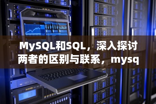 MySQL和SQL，深入探讨两者的区别与联系，mysql和sql区别