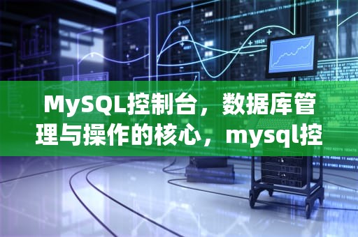 MySQL控制台，数据库管理与操作的核心，mysql控制台命令大全