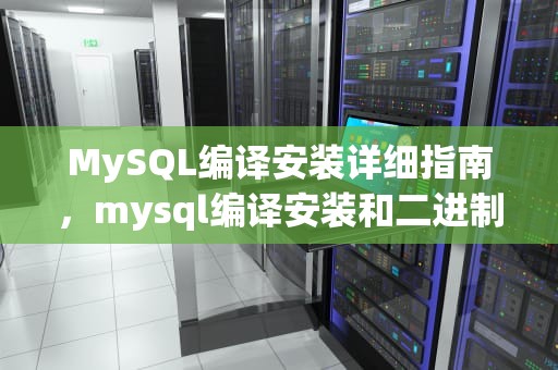 MySQL编译安装详细指南，mysql编译安装和二进制安装