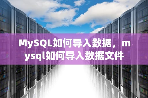 MySQL如何导入数据，mysql如何导入数据文件