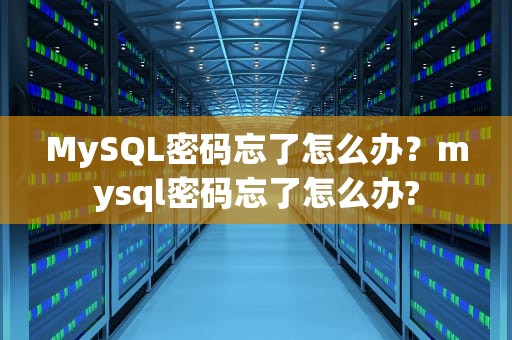 MySQL密码忘了怎么办？mysql密码忘了怎么办?
