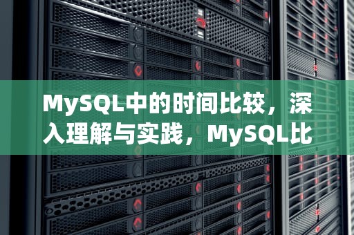MySQL中的时间比较，深入理解与实践，MySQL比较时间大小