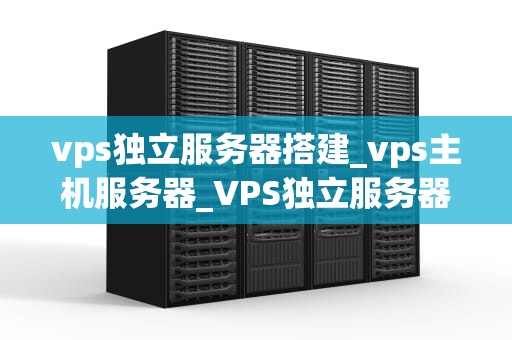 vps独立服务器搭建_vps主机服务器_VPS独立服务器搭建的全面指南