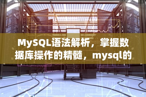 MySQL语法解析，掌握数据库操作的精髓，mysql的语法格式