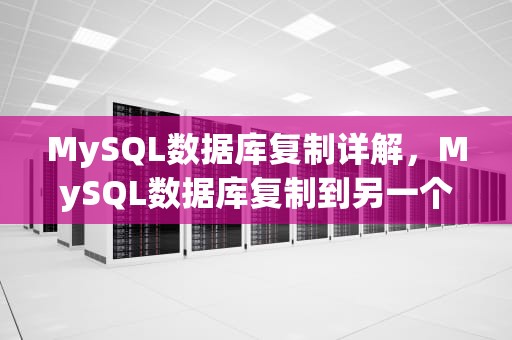 MySQL数据库复制详解，MySQL数据库复制到另一个数据库