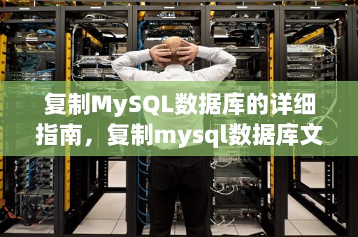 复制MySQL数据库的详细指南，复制mysql数据库文件