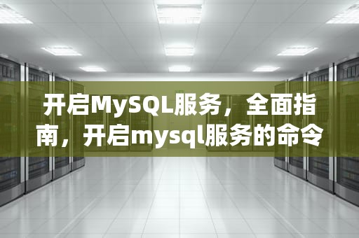 开启MySQL服务，全面指南，开启mysql服务的命令