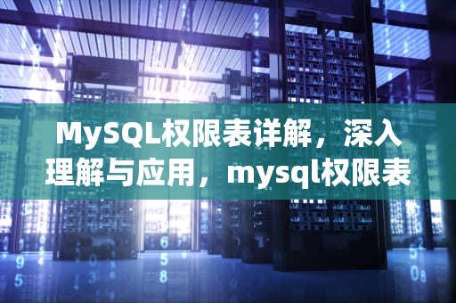 MySQL权限表详解，深入理解与应用，mysql权限表有哪些