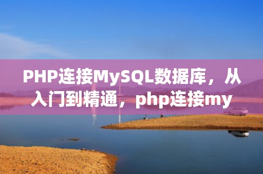 PHP连接MySQL数据库，从入门到精通，php连接mysql数据库详细步骤