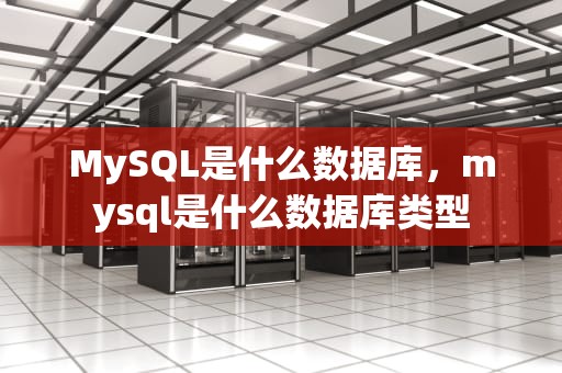 MySQL是什么数据库，mysql是什么数据库类型