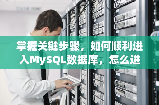 掌握关键步骤，如何顺利进入MySQL数据库，怎么进入mysql数据库