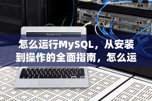 怎么运行MySQL，从安装到操作的全面指南，怎么运行mysql服务器