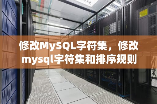 修改MySQL字符集，修改mysql字符集和排序规则