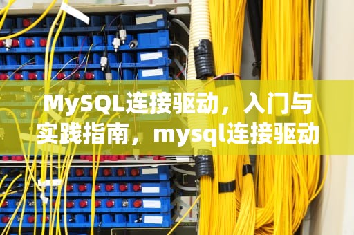 MySQL连接驱动，入门与实践指南，mysql连接驱动jar包