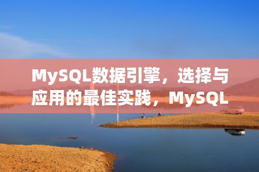 MySQL数据引擎，选择与应用的最佳实践，MySQL数据引擎区别