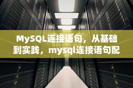 MySQL连接语句，从基础到实践，mysql连接语句配置连接超时时间