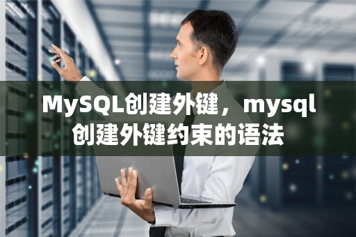 MySQL创建外键，mysql创建外键约束的语法