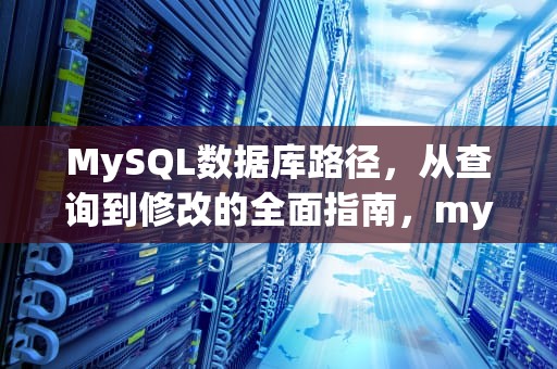 MySQL数据库路径，从查询到修改的全面指南，mysql数据库路径怎么看