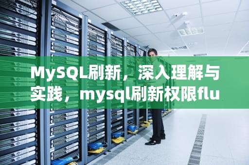 MySQL刷新，深入理解与实践，mysql刷新权限flush