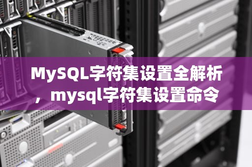 MySQL字符集设置全解析，mysql字符集设置命令